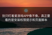 别只盯着爱游戏APP像不像，真正要看的是安装权限提示和页面脚本