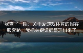 我查了一圈：关于爱游戏体育的假客服套路，我把关键证据整理出来了