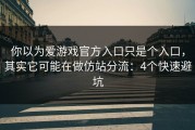 你以为爱游戏官方入口只是个入口，其实它可能在做仿站分流：4个快速避坑