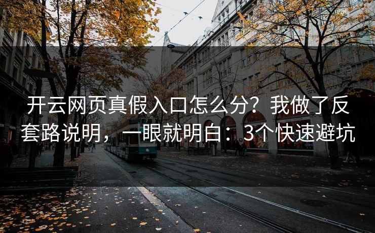 开云网页真假入口怎么分？我做了反套路说明，一眼就明白：3个快速避坑