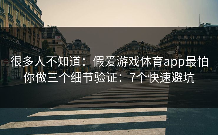 很多人不知道：假爱游戏体育app最怕你做三个细节验证：7个快速避坑