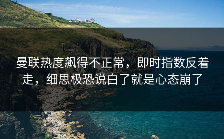 曼联热度飙得不正常,即时指数反着走,细思极恐说白了就是心态崩了 曼联热度飙得不正常,即时指数反着走,细思极恐说白了就是心态崩了