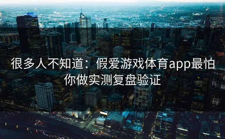 很多人不知道：假爱游戏体育app最怕你做实测复盘验证