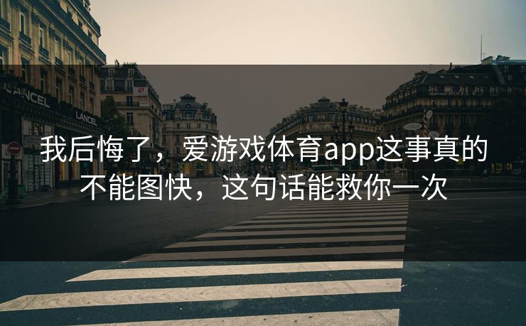 我后悔了，爱游戏体育app这事真的不能图快，这句话能救你一次
