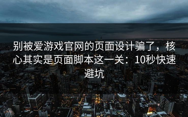 别被爱游戏官网的页面设计骗了,核心其实是页面脚本这一关:10秒快速避坑 别被爱游戏官网的页面设计骗了,核心其实是页面脚本这一关:10秒快速避坑