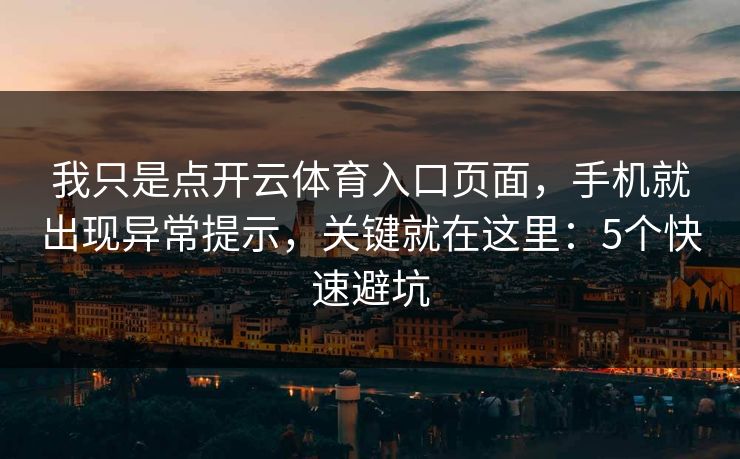 我只是点开云体育入口页面,手机就出现异常提示,关键就在这里:5个快速避坑 我只是点开云体育入口页面,手机就出现异常提示,关键就在这里:5个快速避坑