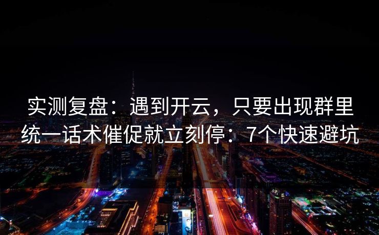 实测复盘:遇到开云,只要出现群里统一话术催促就立刻停:7个快速避坑 实测复盘:遇到开云,只要出现群里统一话术催促就立刻停:7个快速避坑