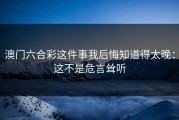 澳门六合彩这件事我后悔知道得太晚：这不是危言耸听