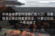 华体会体育官网搜索广告入口：设备登录记录这样看更安全：只要记住这一条就够了