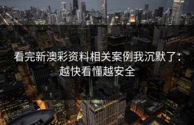 看完新澳彩资料相关案例我沉默了：越快看懂越安全