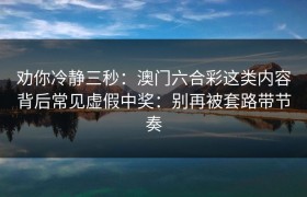 劝你冷静三秒：澳门六合彩这类内容背后常见虚假中奖：别再被套路带节奏