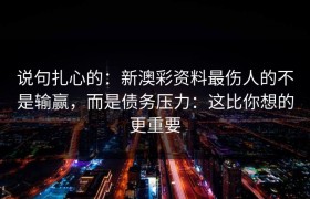 说句扎心的：新澳彩资料最伤人的不是输赢，而是债务压力：这比你想的更重要