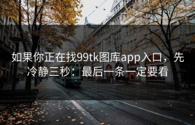 如果你正在找99tk图库app入口，先冷静三秒：最后一条一定要看