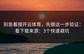 别急着搜开云体育，先做这一步验证：看下载来源：3个快速避坑