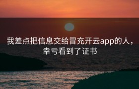 我差点把信息交给冒充开云app的人，幸亏看到了证书