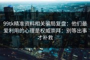 99tk精准资料相关骗局复盘：他们最爱利用的心理是权威崇拜：别等出事才补救