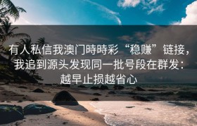 有人私信我澳门時時彩“稳赚”链接，我追到源头发现同一批号段在群发：越早止损越省心