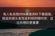 有人私信我99tk精准资料下载链接，我追到源头发现返利规则随时改：这比你想的更重要