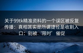 关于99tk精准资料的一个误区被反复传播：真相其实是所谓捷径是收割入口：别被‘限时’催促
