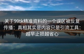 关于99tk精准资料的一个误区被反复传播：真相其实是内容只是引流工具：越早止损越省心