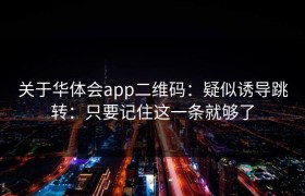 关于华体会app二维码：疑似诱导跳转：只要记住这一条就够了