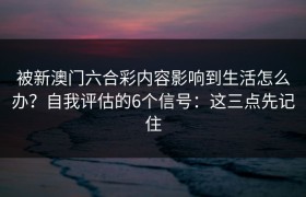 被新澳门六合彩内容影响到生活怎么办？自我评估的6个信号：这三点先记住