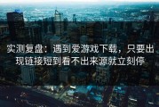 实测复盘：遇到爱游戏下载，只要出现链接短到看不出来源就立刻停