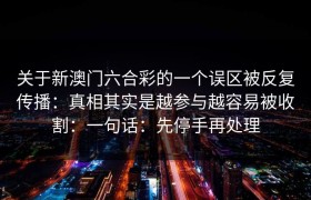 关于新澳门六合彩的一个误区被反复传播：真相其实是越参与越容易被收割：一句话：先停手再处理
