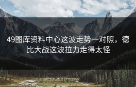 49图库资料中心这波走势一对照，德比大战这波拉力走得太怪