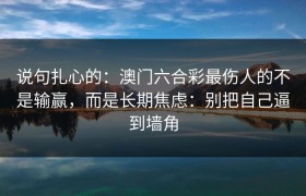 说句扎心的：澳门六合彩最伤人的不是输赢，而是长期焦虑：别把自己逼到墙角