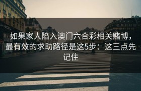 如果家人陷入澳门六合彩相关赌博，最有效的求助路径是这5步：这三点先记住