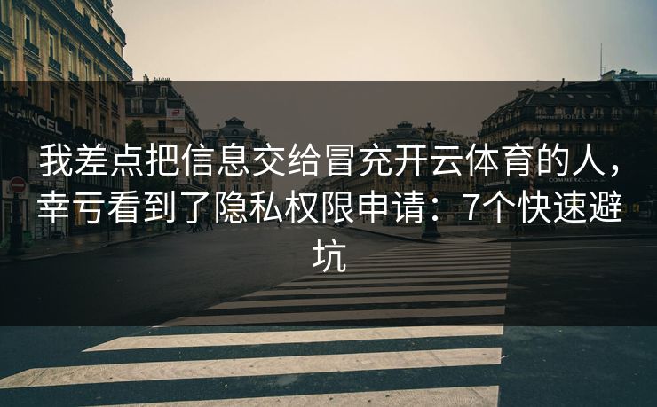 我差点把信息交给冒充开云体育的人,幸亏看到了隐私权限申请:7个快速避坑 我差点把信息交给冒充开云体育的人,幸亏看到了隐私权限申请:7个快速避坑