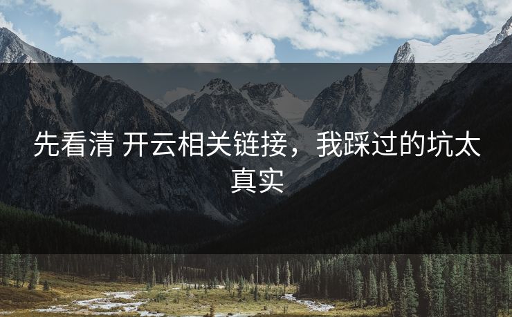 先看清 开云相关链接，我踩过的坑太真实