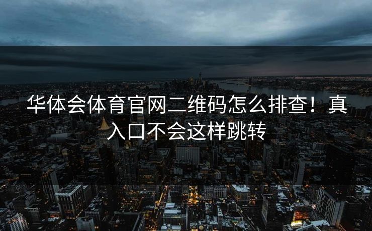 华体会体育官网二维码怎么排查!真入口不会这样跳转 华体会体育官网二维码怎么排查!真入口不会这样跳转